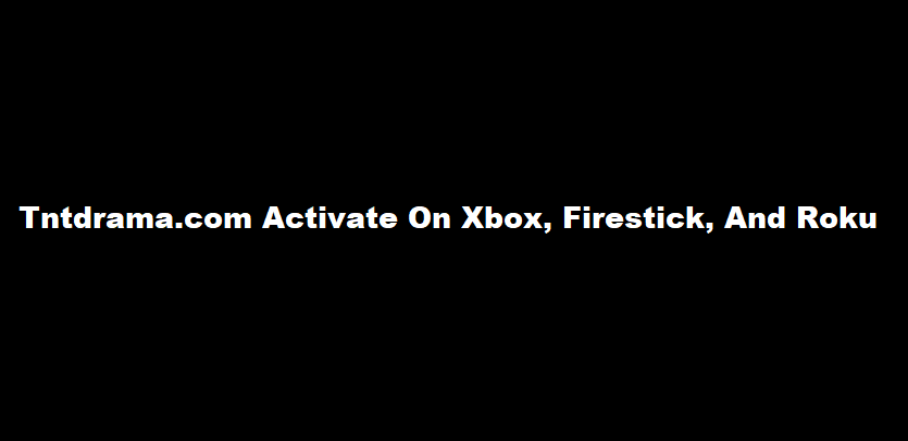 Tntdrama.com Activate On Xbox, Firestick, And Roku