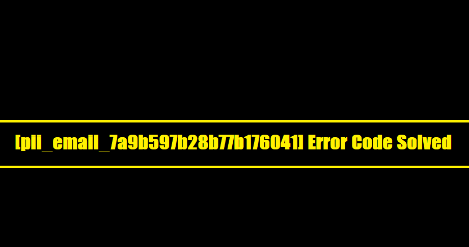 [pii_email_7a9b597b28b77b176041] Error Code Solved