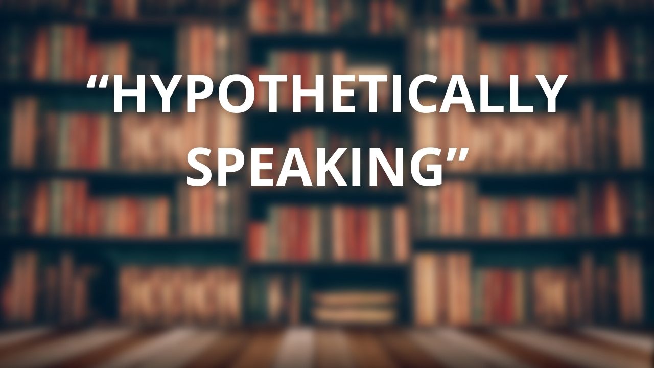 “Hypothetically Speaking” — Here’s What It Really Means