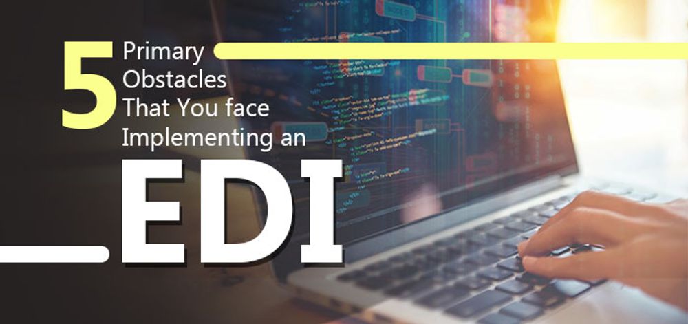 Primary Obstacles That You face Implementing an EDI
